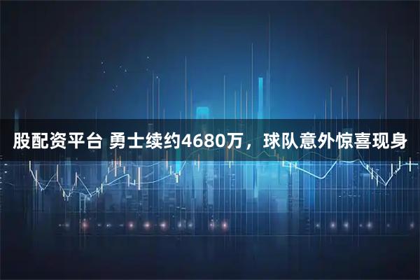 股配资平台 勇士续约4680万，球队意外惊喜现身