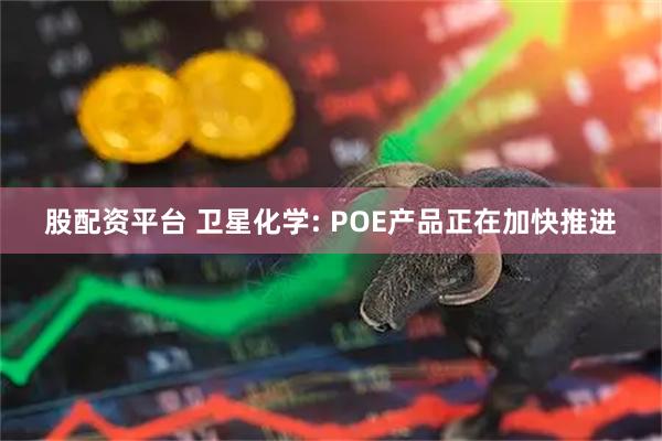 股配资平台 卫星化学: POE产品正在加快推进